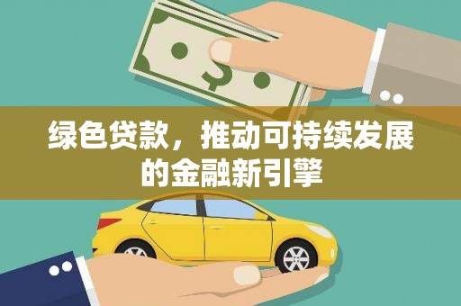珙县绿色贷款，推动可持续发展的金融新引擎