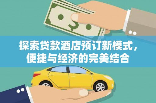 珙县探索贷款酒店预订新模式，便捷与经济的完美结合