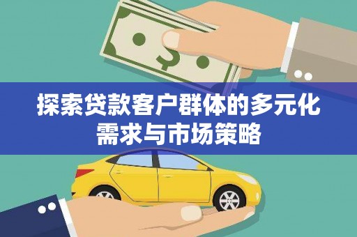 珙县探索贷款客户群体的多元化需求与市场策略