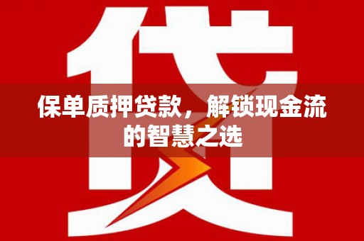 珙县保单质押贷款，解锁现金流的智慧之选