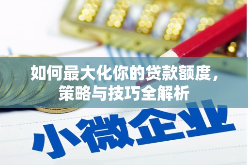 珙县如何最大化你的贷款额度，策略与技巧全解析