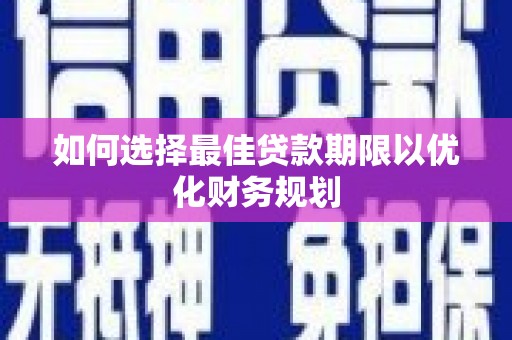 珙县如何选择最佳贷款期限以优化财务规划