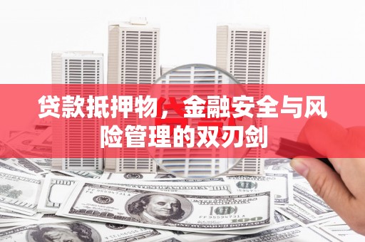珙县贷款抵押物，金融安全与风险管理的双刃剑