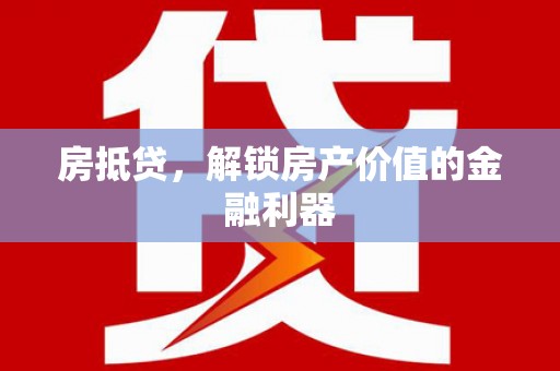 珙县房抵贷，解锁房产价值的金融利器