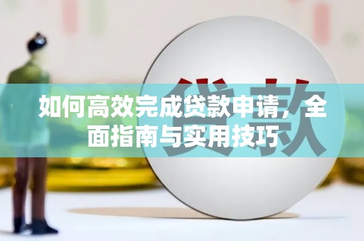 珙县如何高效完成贷款申请，全面指南与实用技巧