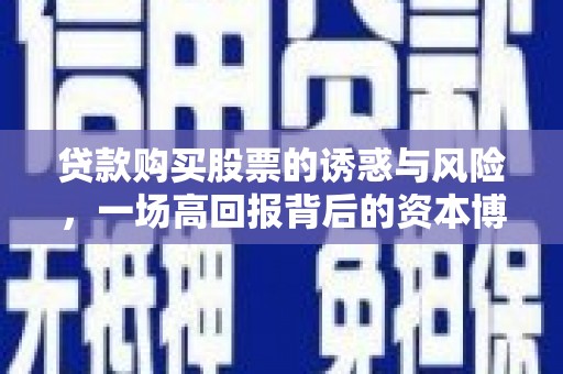 珙县贷款购买股票的诱惑与风险，一场高回报背后的资本博弈