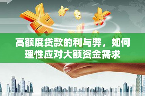 珙县高额度贷款的利与弊，如何理性应对大额资金需求