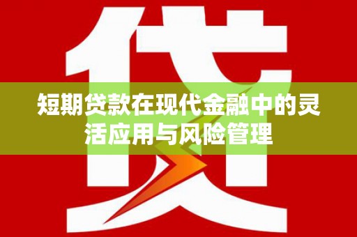 珙县短期贷款在现代金融中的灵活应用与风险管理