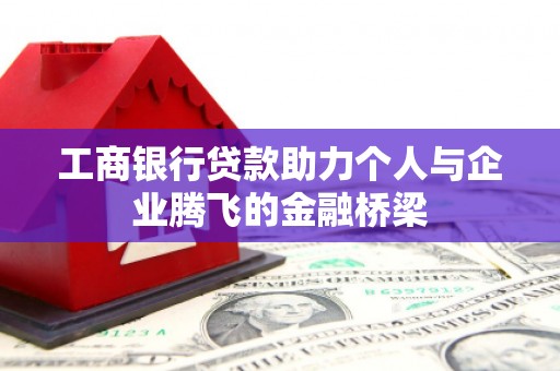 珙县工商银行贷款助力个人与企业腾飞的金融桥梁