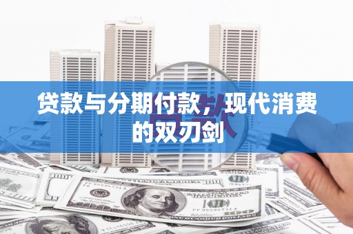 珙县贷款与分期付款，现代消费的双刃剑
