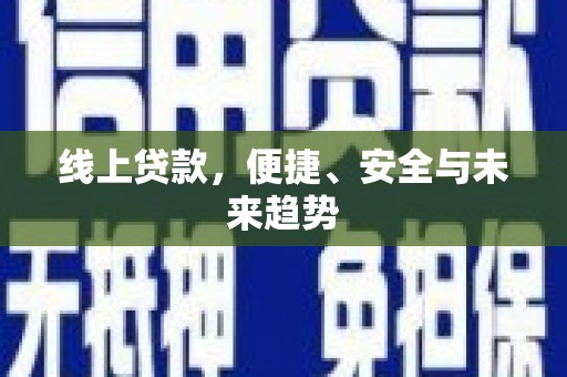 珙县线上贷款，便捷、安全与未来趋势