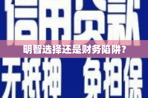 珙县明智选择还是财务陷阱？