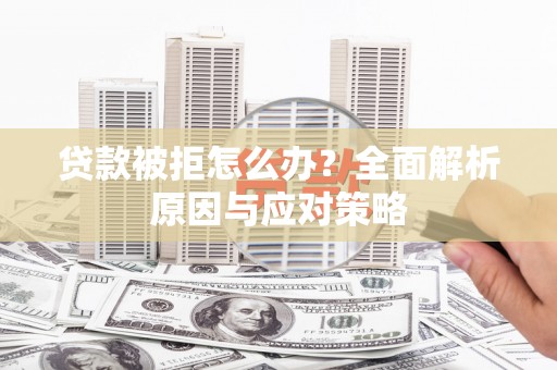 珙县贷款被拒怎么办？全面解析原因与应对策略