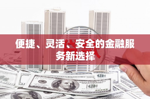 珙县便捷、灵活、安全的金融服务新选择